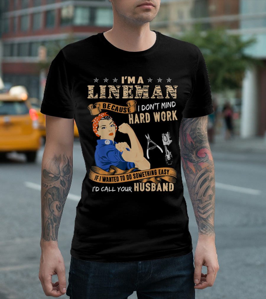 I'm A Lineman Because I Don't Mind Hard Work If I Wanted To Do Something Easy I'd Call Your Husband T-Shirt