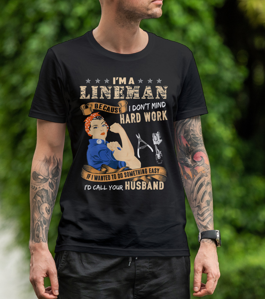 I'm A Lineman Because I Don't Mind Hard Work If I Wanted To Do Something Easy I'd Call Your Husband T-Shirt