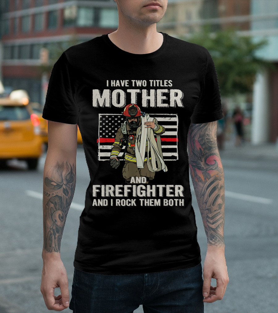 I Have Two Titles Mother And Firefighter And I Rock Them Both American Flag Firefighter Helmet T-Shirt