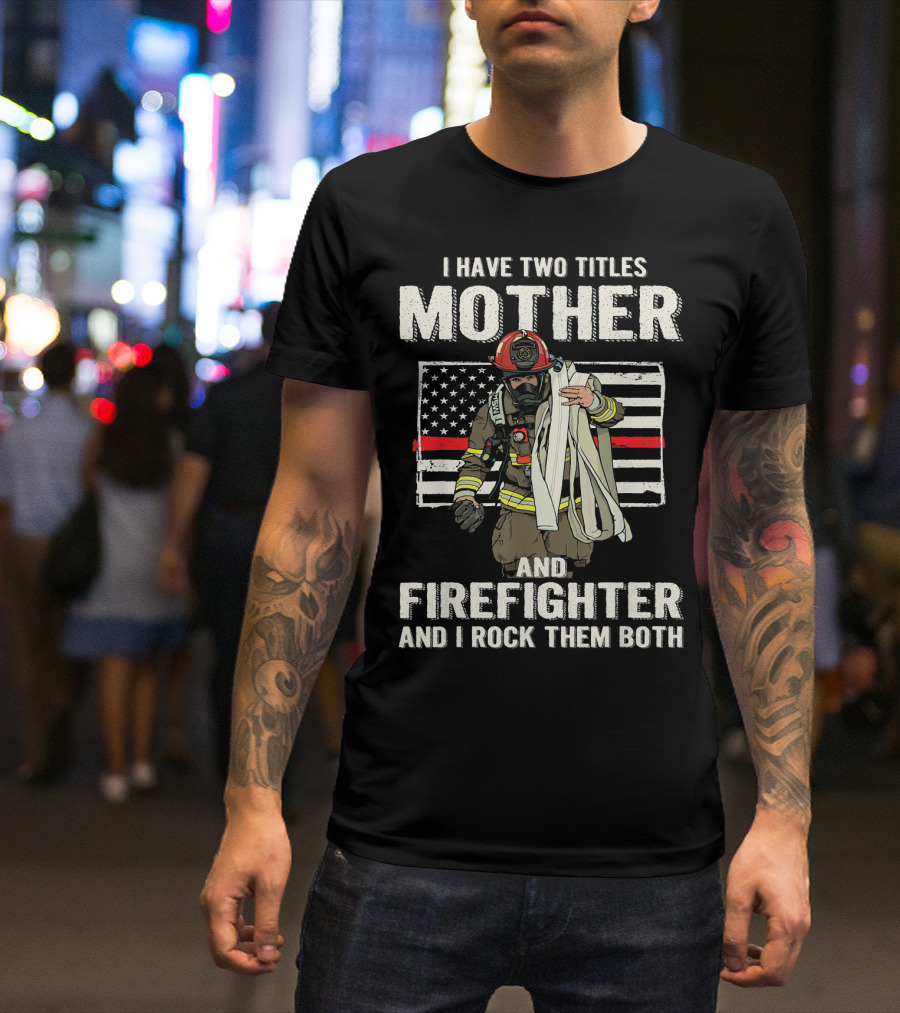 I Have Two Titles Mother And Firefighter And I Rock Them Both American Flag Firefighter Helmet T-Shirt