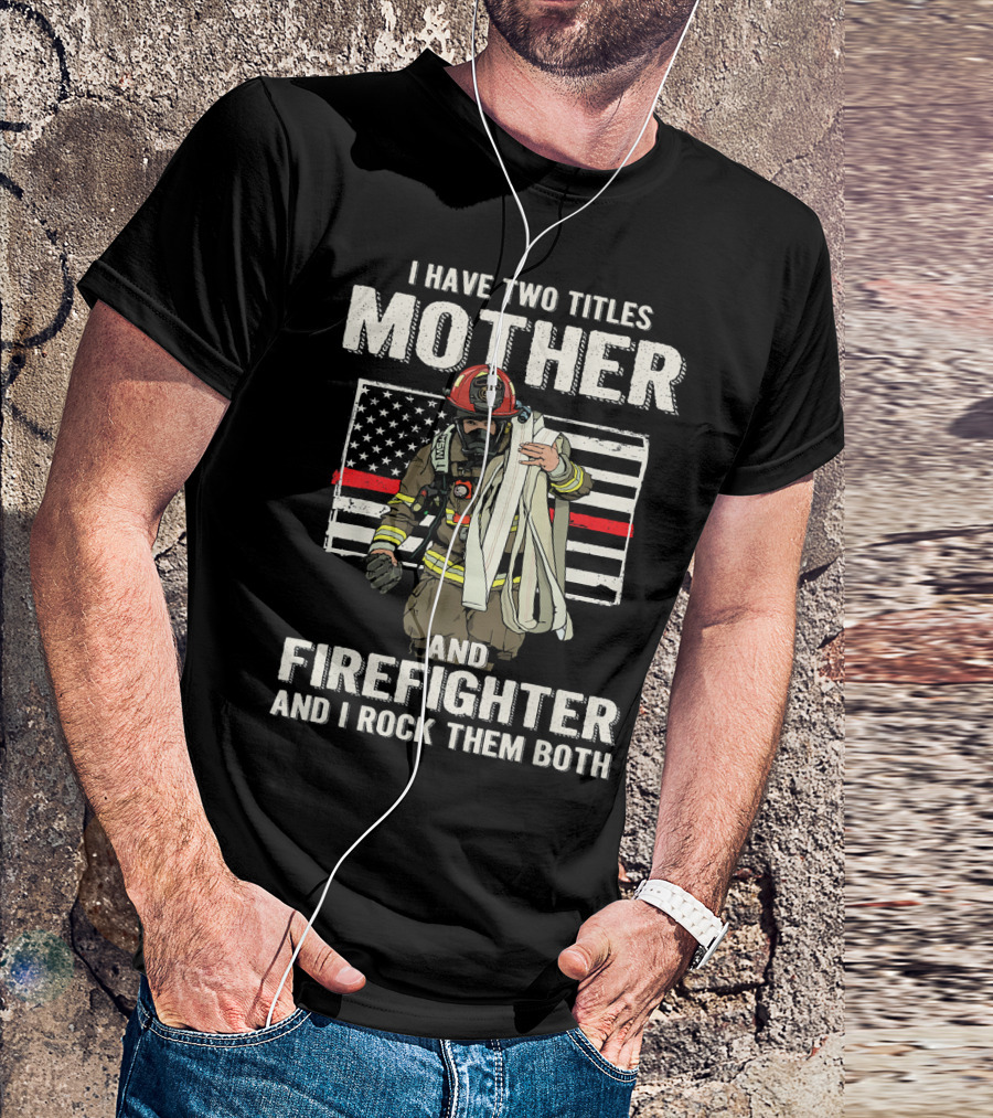 I Have Two Titles Mother And Firefighter And I Rock Them Both American Flag Firefighter Helmet T-Shirt
