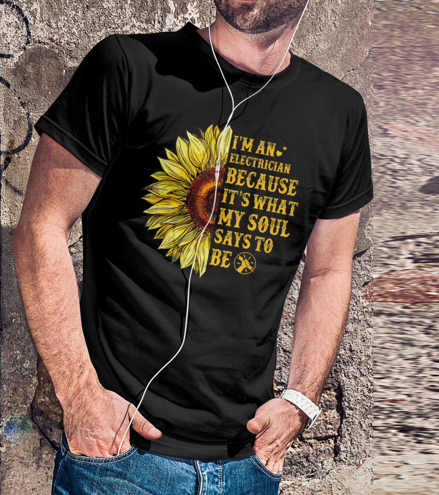 I'm An Electrician Because It's What My Soul Says To Be Sunflower T-Shirt