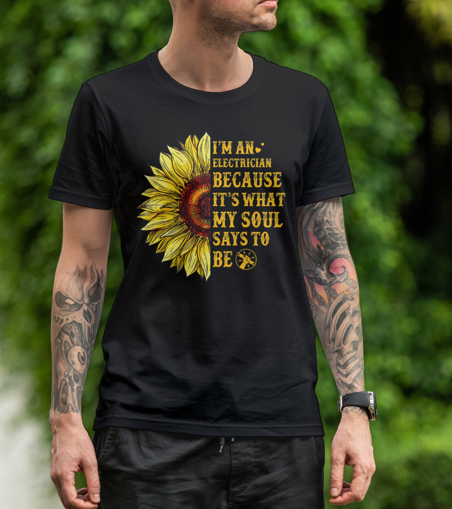 I'm An Electrician Because It's What My Soul Says To Be Sunflower T-Shirt