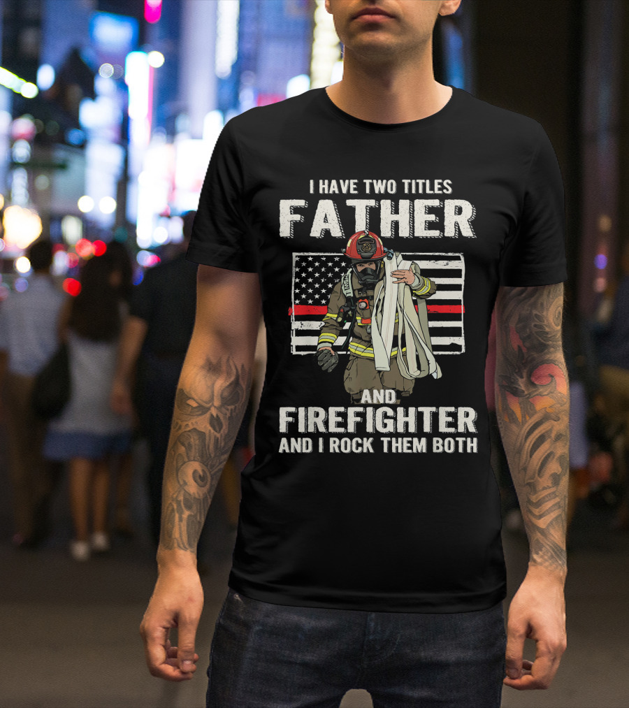 I Have Two Titles Father And Firefighter And I Rock Them Both American Flag Thin Red Line T-Shirt