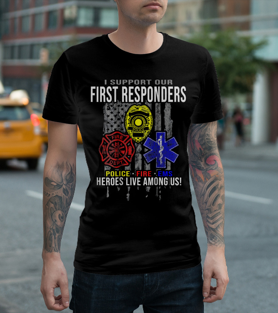 I Support Our First Responders Police Fire EMS Heroes Live Among Us T-Shirt