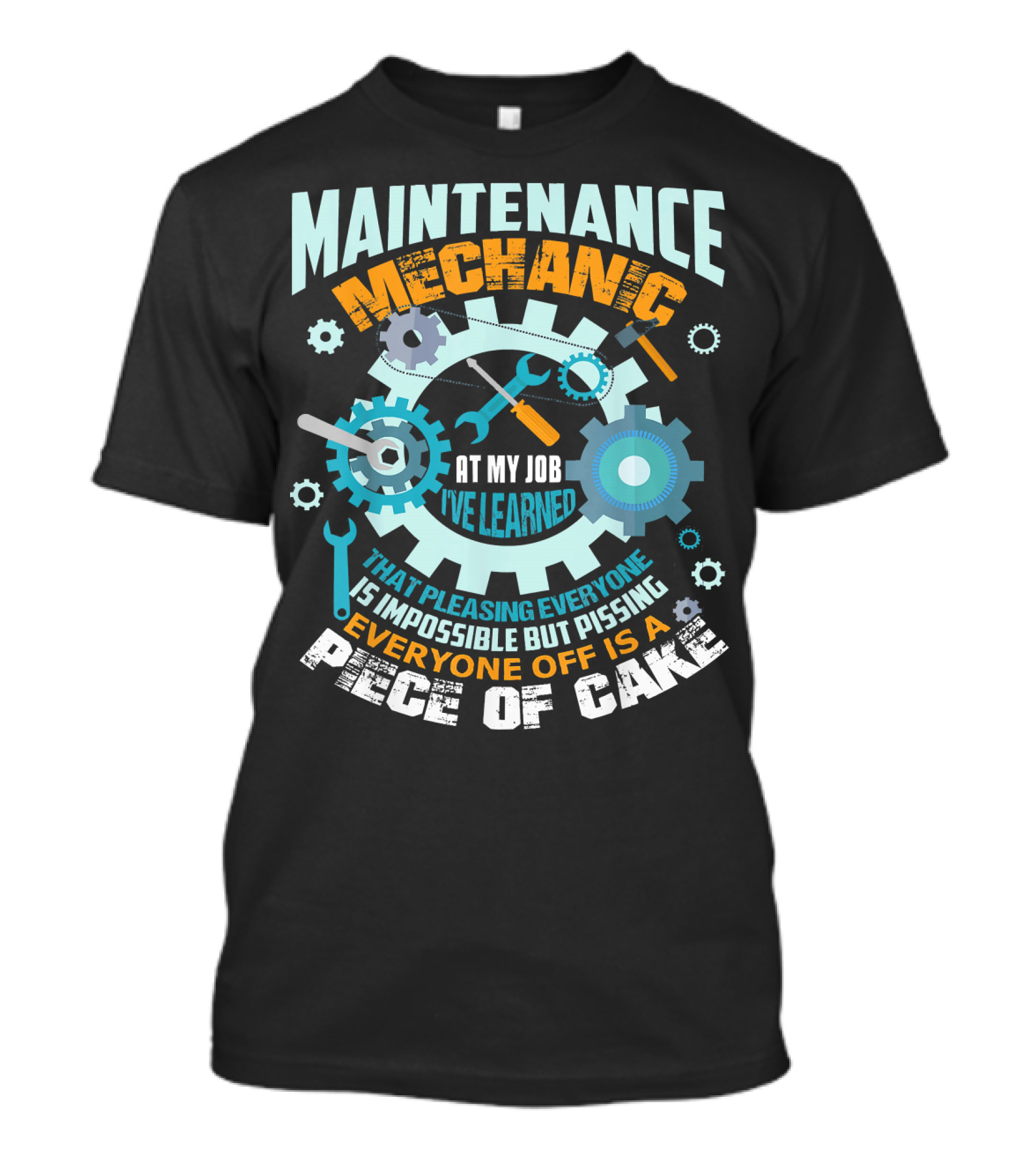 Maintenance Mechanic At My Job I've Learned That Pleasing Everyone Is Impossible But Pissing Everyone Off Is A Piece Of Cake T-Shirt