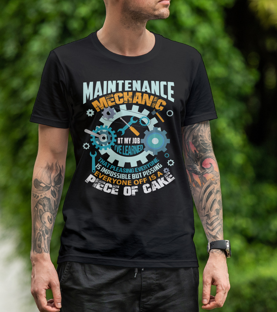Maintenance Mechanic At My Job I've Learned That Pleasing Everyone Is Impossible But Pissing Everyone Off Is A Piece Of Cake T-Shirt