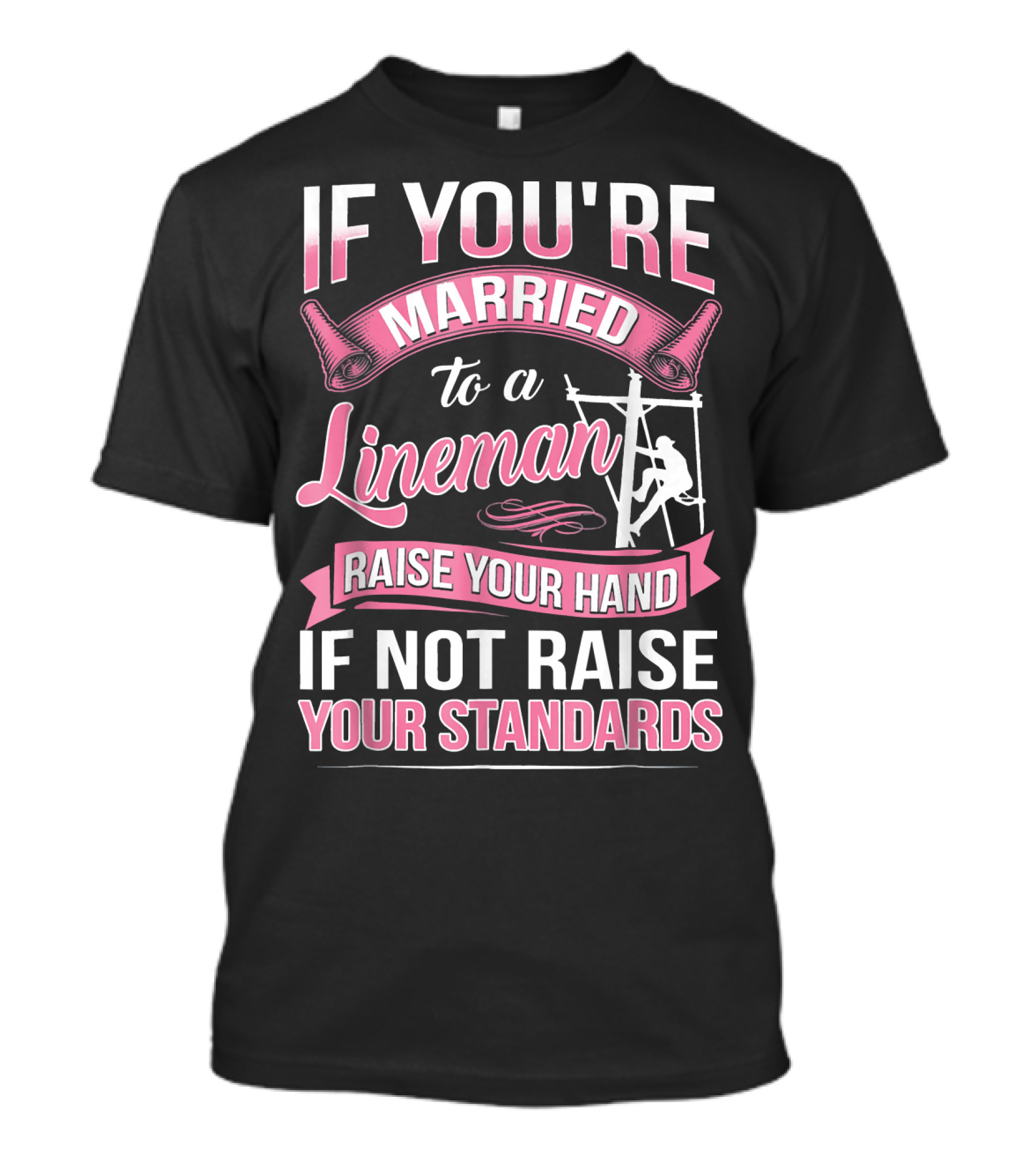 IF YOU'RE MARRIED TO A LINEMAN RAISE YOUR HAND IF NOT RAISE YOUR STANDARDS T-Shirt