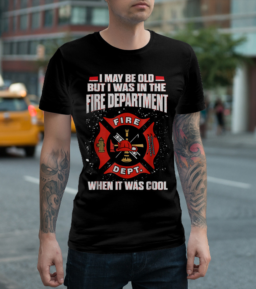 I May Be Old But I Was In The Fire Department When It Was Cool Fire Dept T-Shirt