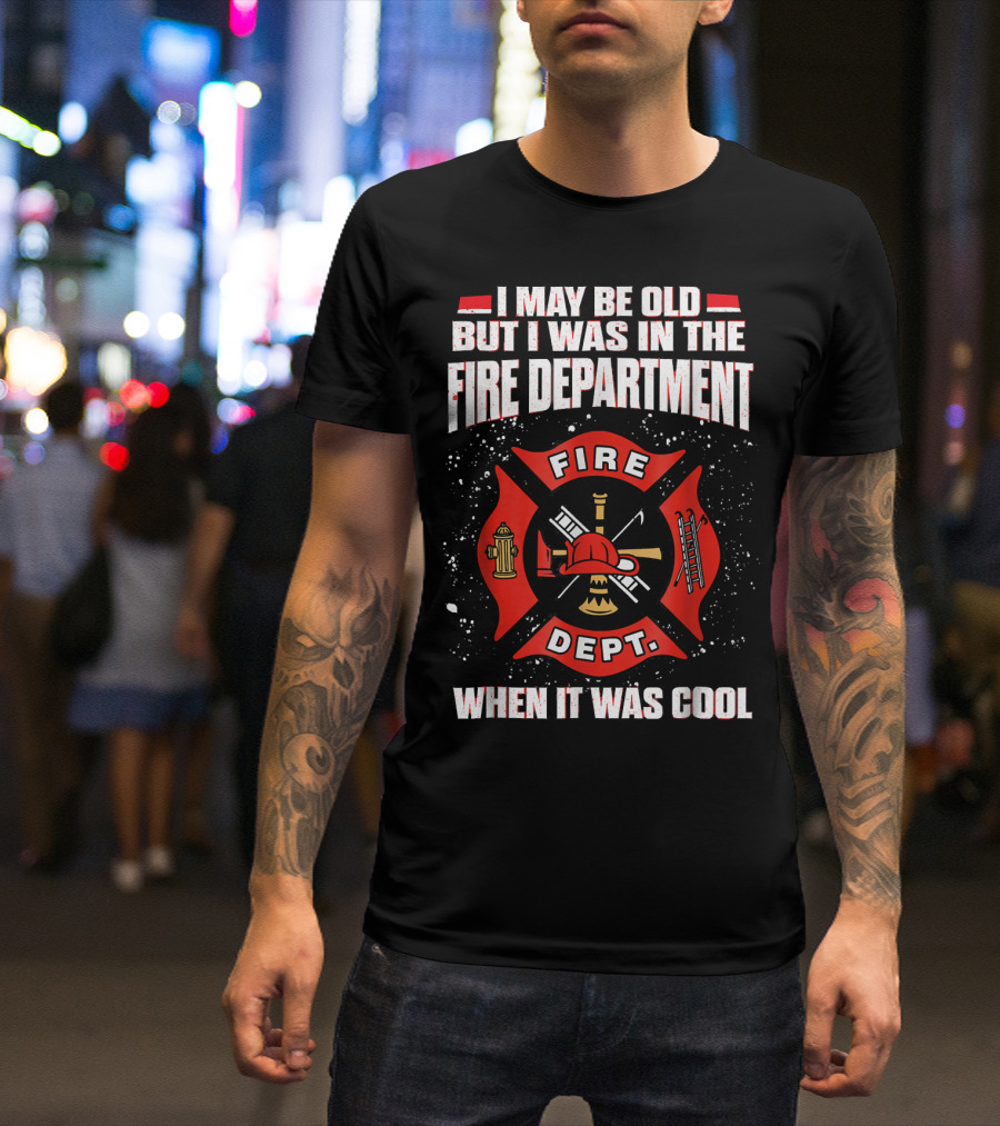 I May Be Old But I Was In The Fire Department When It Was Cool Fire Dept T-Shirt