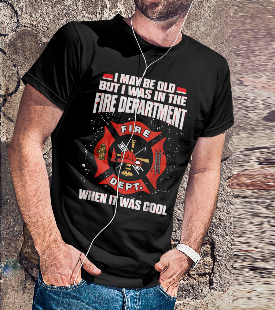 I May Be Old But I Was In The Fire Department When It Was Cool Fire Dept T-Shirt