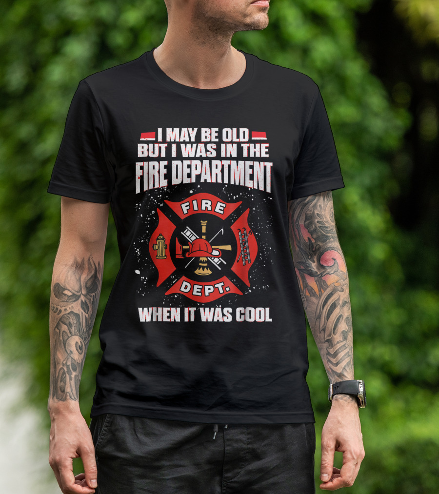 I May Be Old But I Was In The Fire Department When It Was Cool Fire Dept T-Shirt