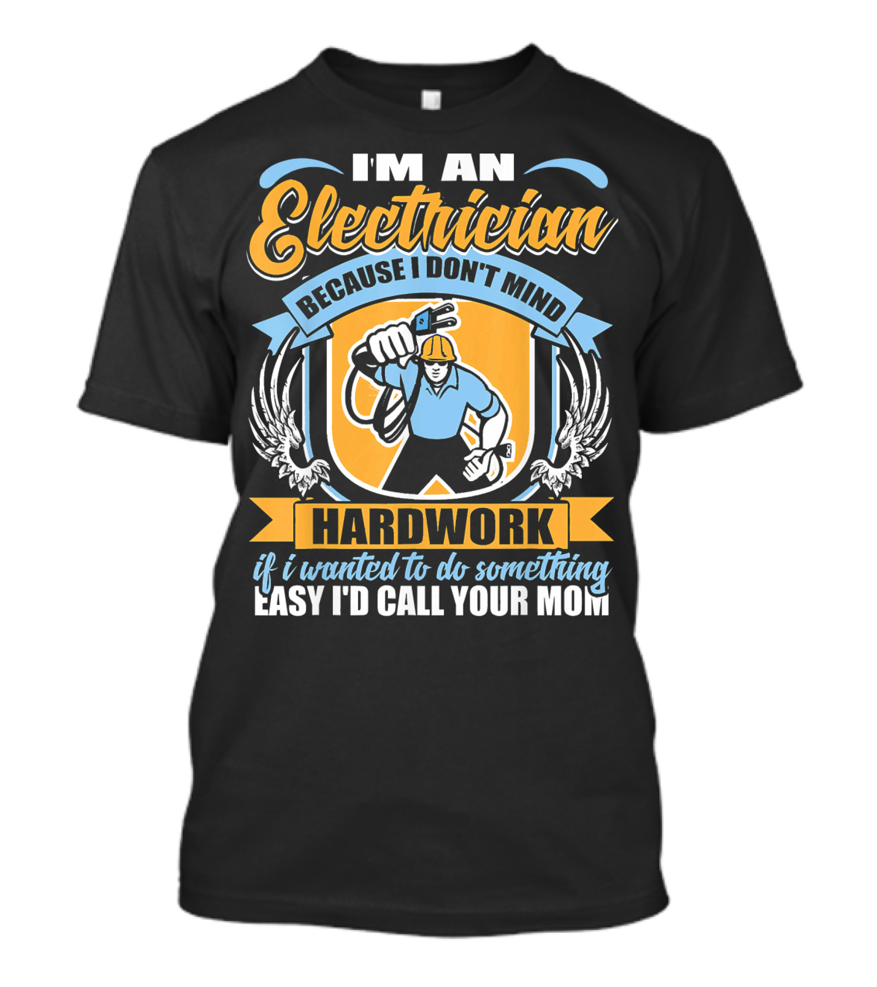 I'm An Electrician Because I Don't Mind Hard Work If I Wanted To Do Something Easy I'd Call Your Mom T-Shirt