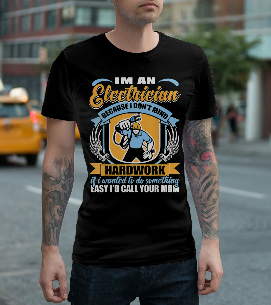 I'm An Electrician Because I Don't Mind Hard Work If I Wanted To Do Something Easy I'd Call Your Mom T-Shirt