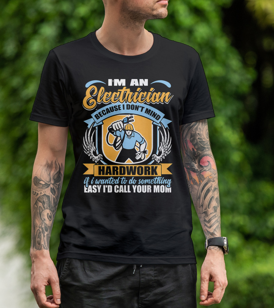 I'm An Electrician Because I Don't Mind Hard Work If I Wanted To Do Something Easy I'd Call Your Mom T-Shirt