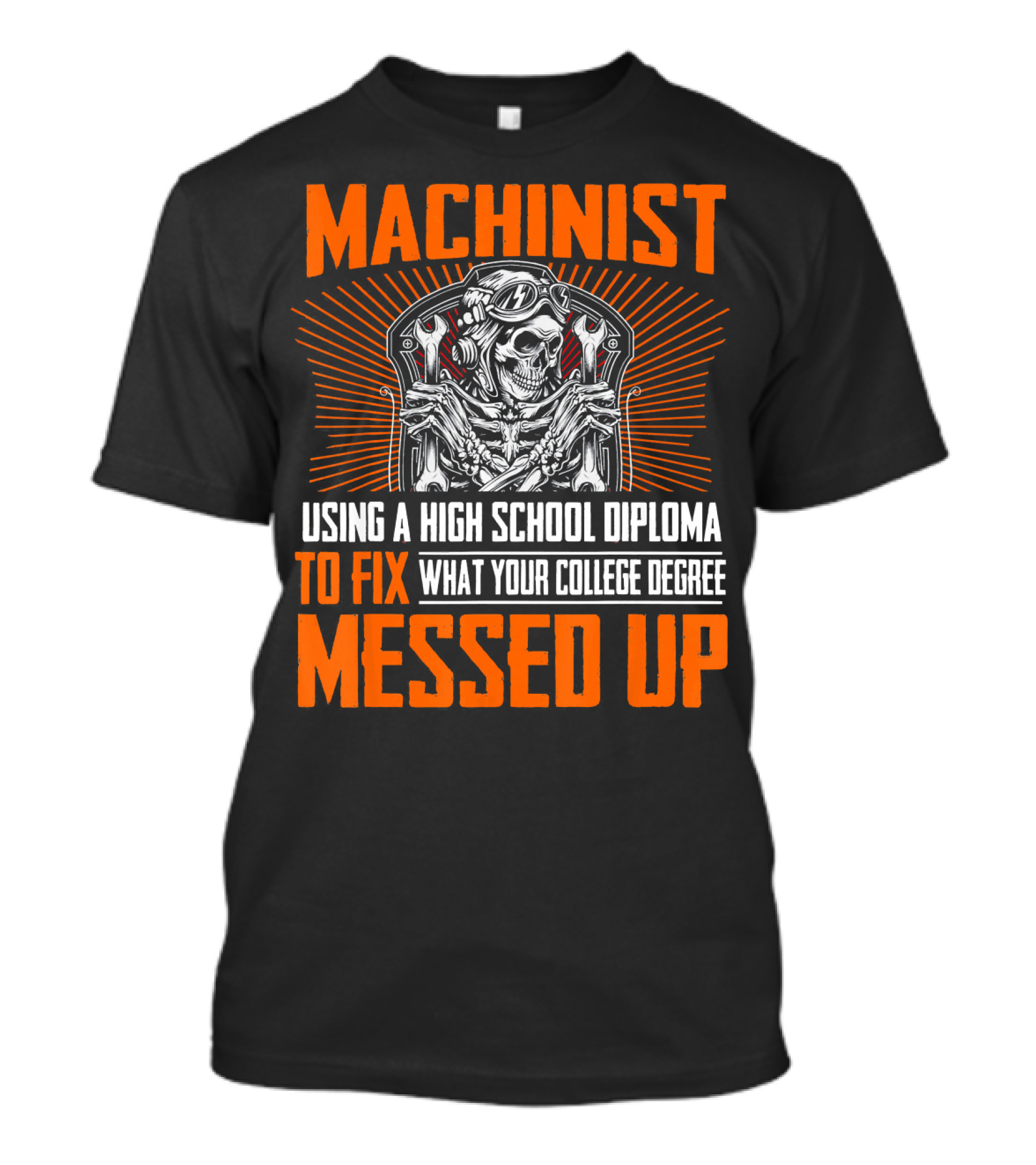 Machinist Using A High School Diploma To Fix What Your College Degree Messed Up T-Shirt