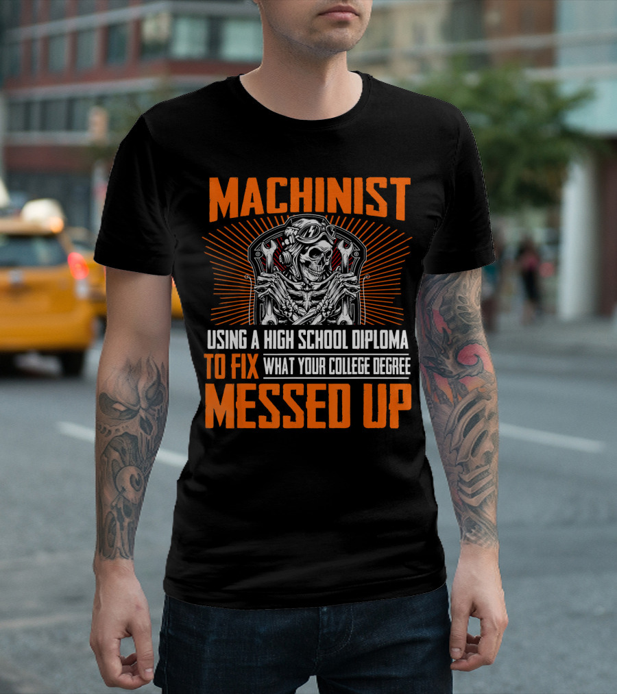 Machinist Using A High School Diploma To Fix What Your College Degree Messed Up T-Shirt