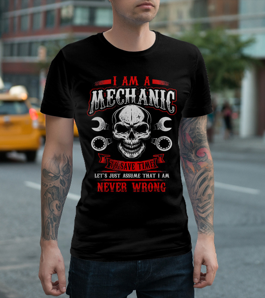 I Am A Mechanic To Save Time Let's Just Assume That I Am Never Wrong T-Shirt