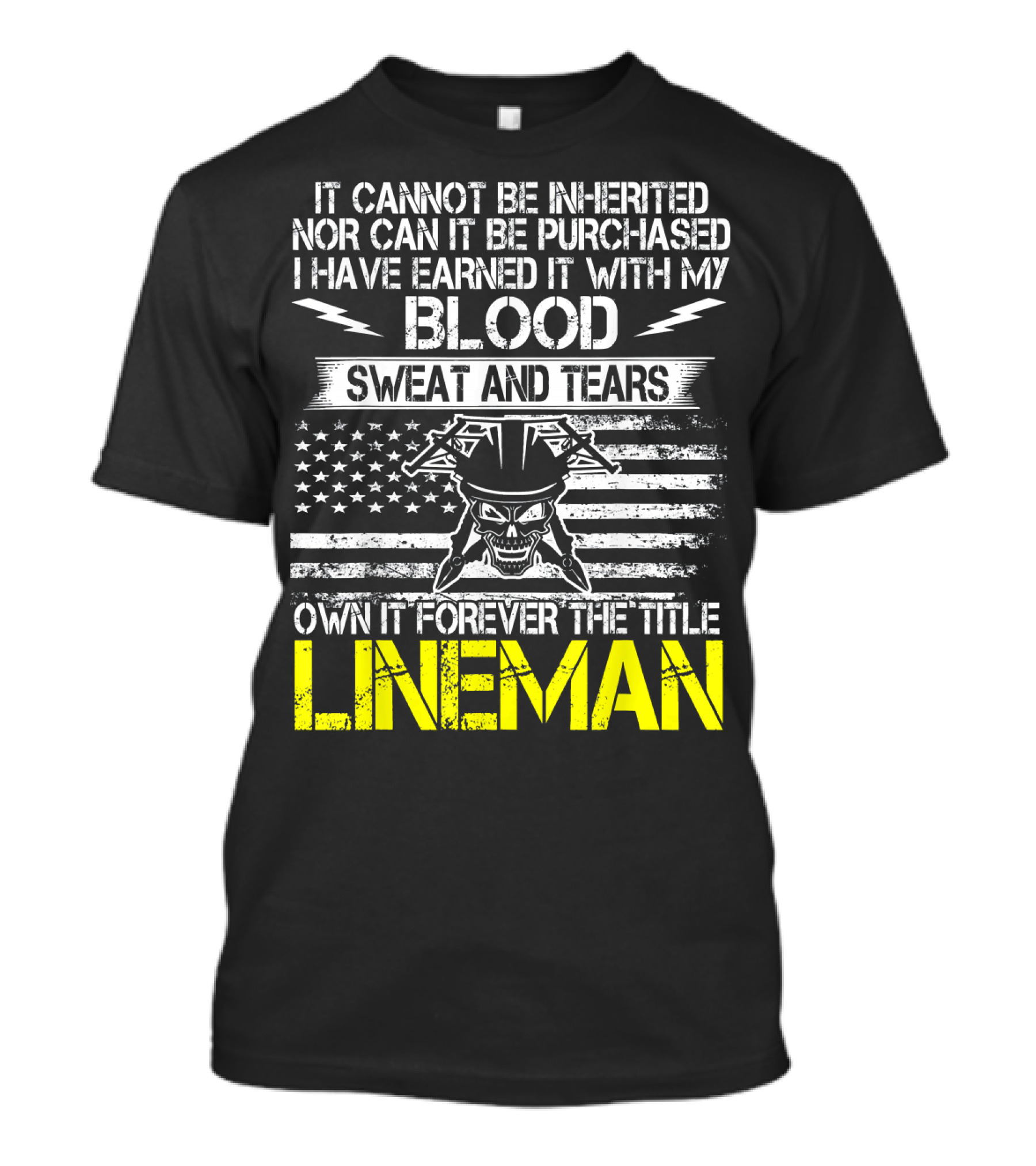 It Cannot Be Inherited Nor Can It Be Purchased I Have Earned It With My Blood Sweat And Tears Own It Forever The Title Lineman T-Shirt