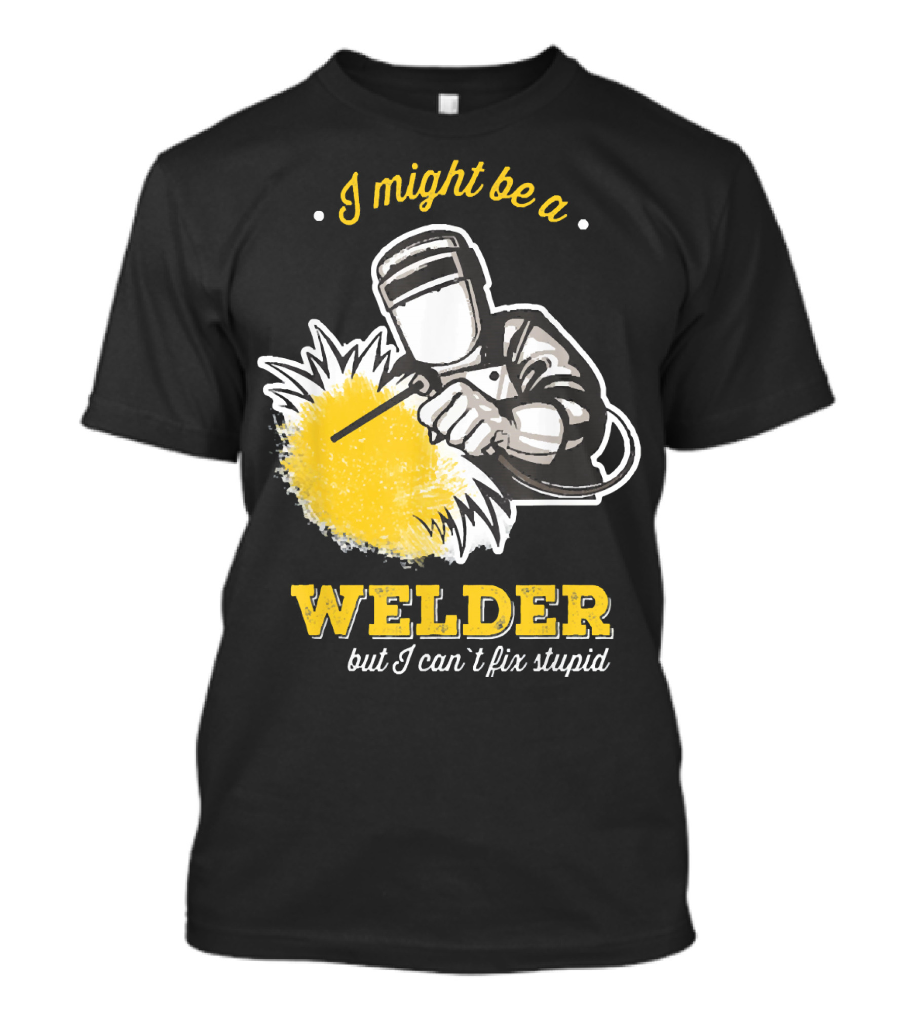 I Might Be A Welder But I Can't Fix Stupid Welding Humor T-Shirt