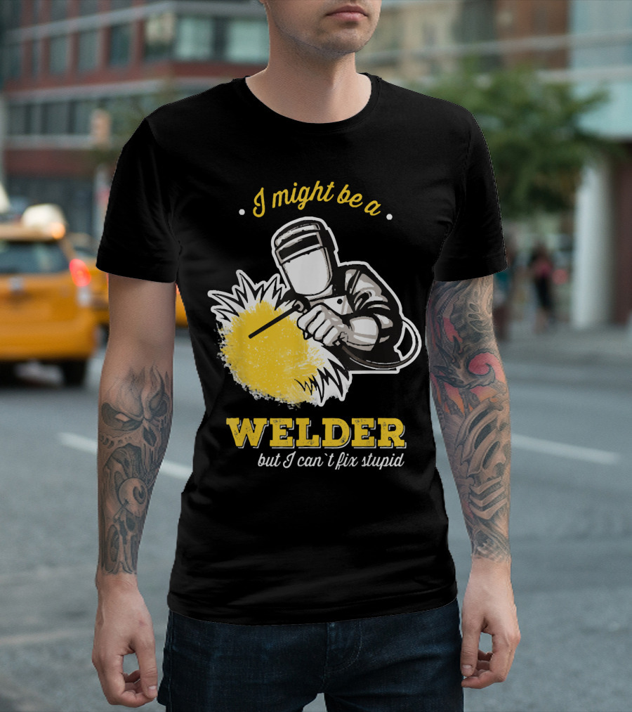 I Might Be A Welder But I Can't Fix Stupid Welding Humor T-Shirt
