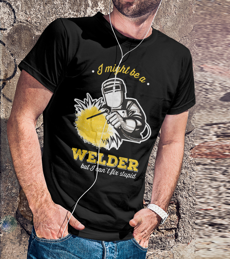 I Might Be A Welder But I Can't Fix Stupid Welding Humor T-Shirt