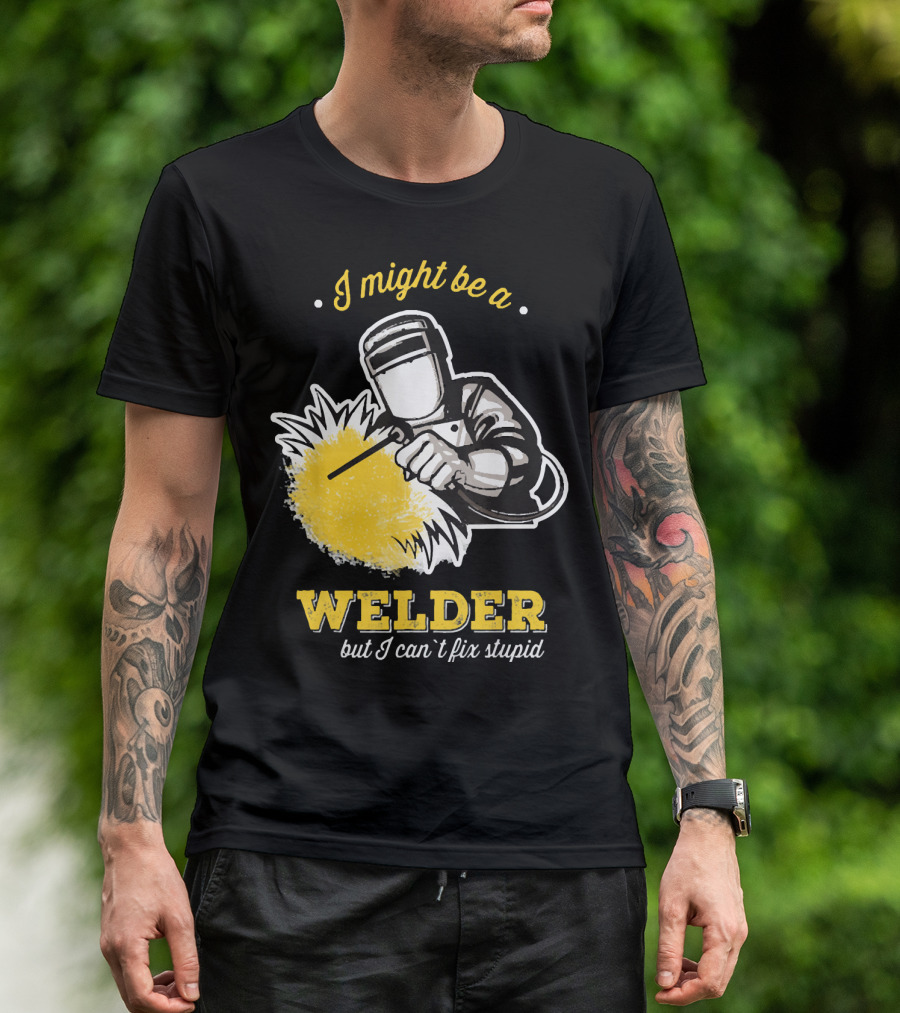 I Might Be A Welder But I Can't Fix Stupid Welding Humor T-Shirt