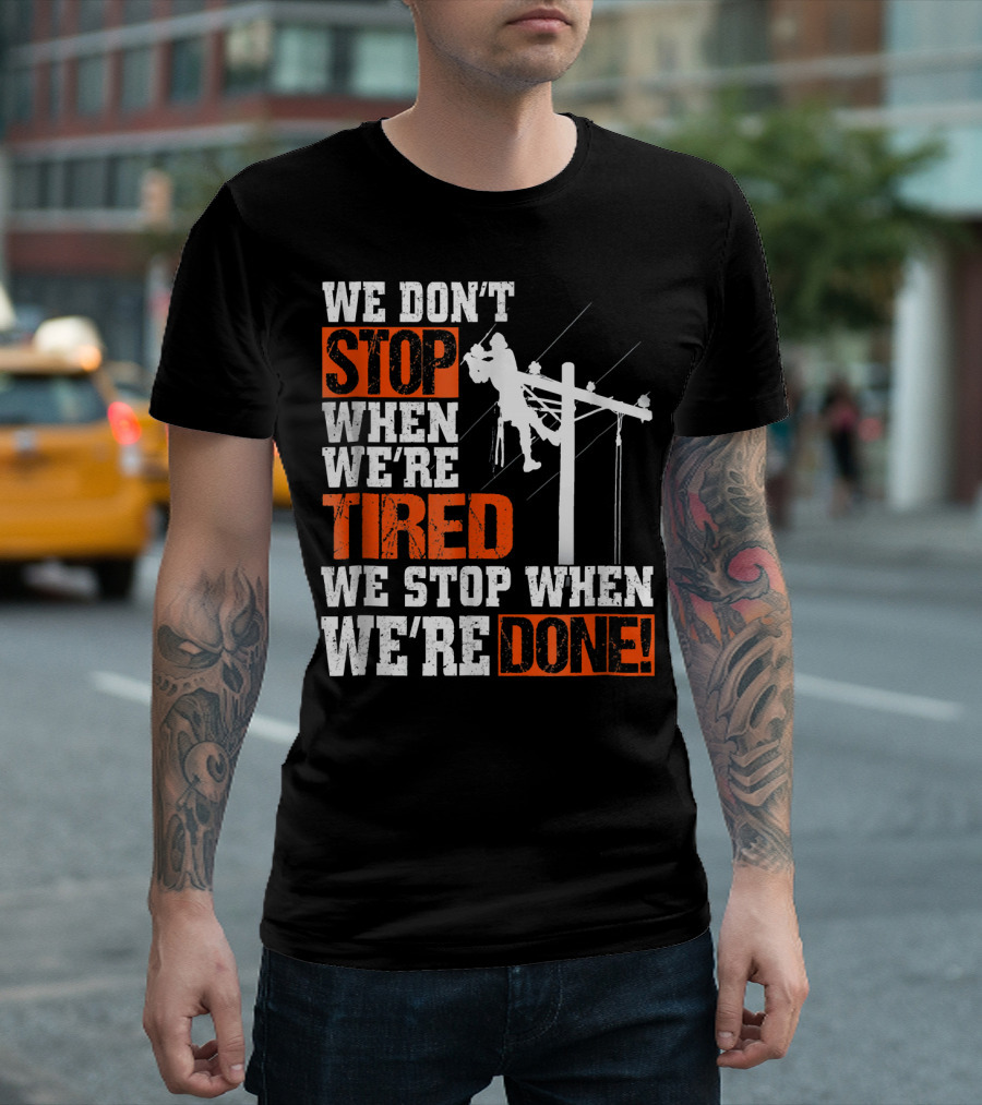 Lineman Pride We Don't Stop When We're Tired We Stop When We're Done T-Shirt