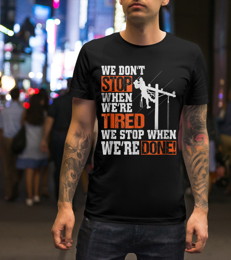 Lineman Pride We Don't Stop When We're Tired We Stop When We're Done T-Shirt