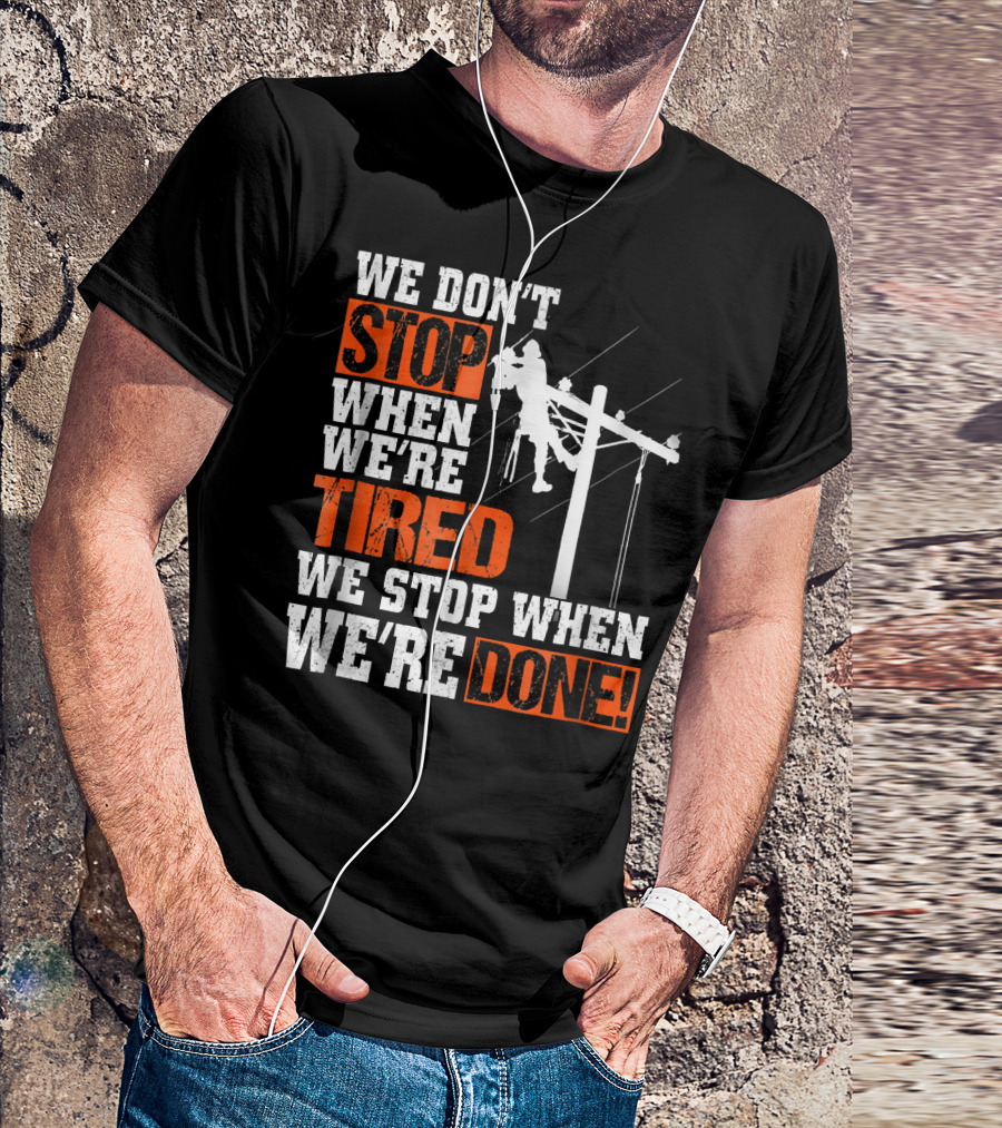 Lineman Pride We Don't Stop When We're Tired We Stop When We're Done T-Shirt