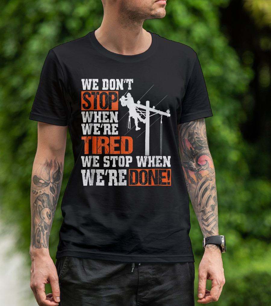 Lineman Pride We Don't Stop When We're Tired We Stop When We're Done T-Shirt