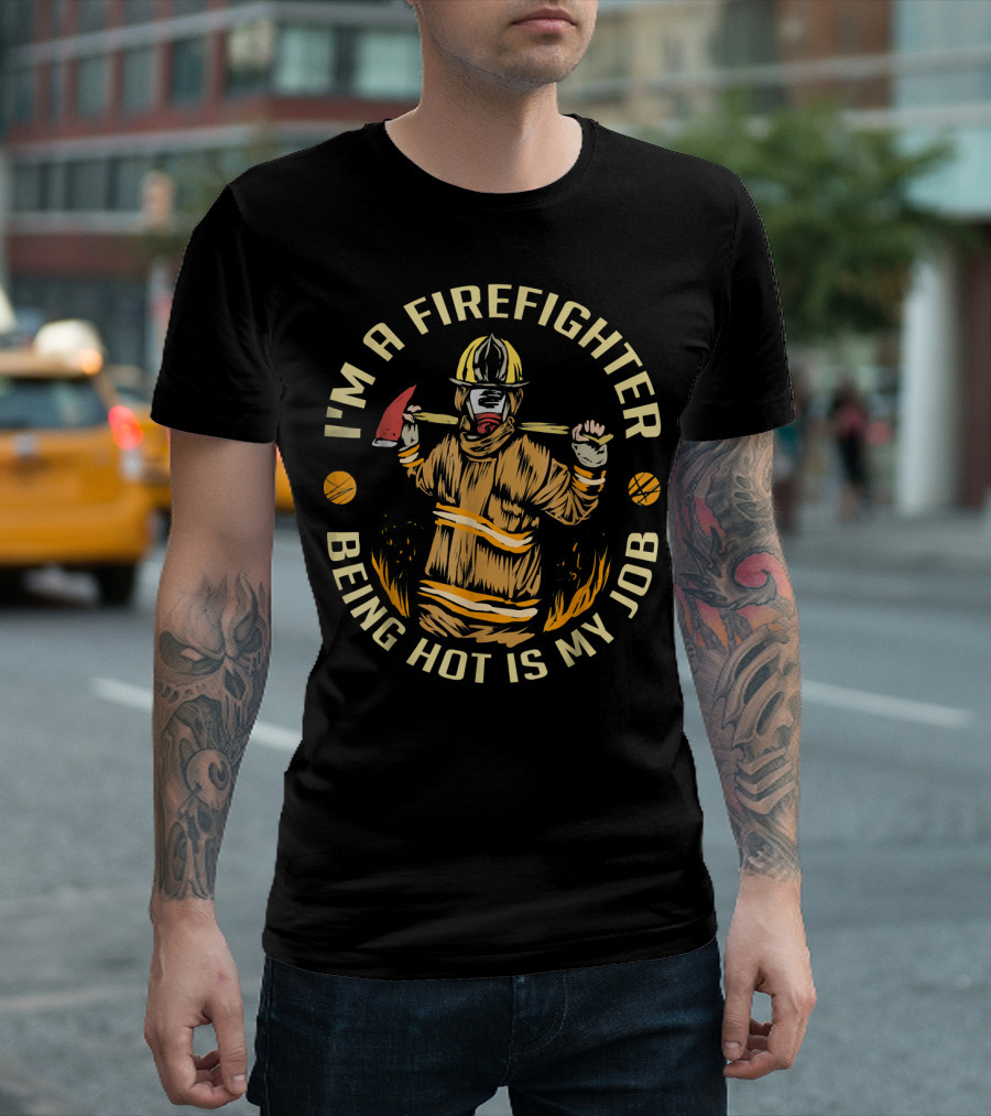 I'm A Firefighter Being Hot Is My Job Firefighter Holding Axe With Flames T-Shirt