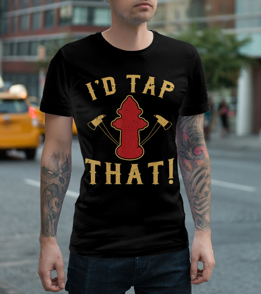 I'd Tap That Firefighter Hydrant Axes T-Shirt