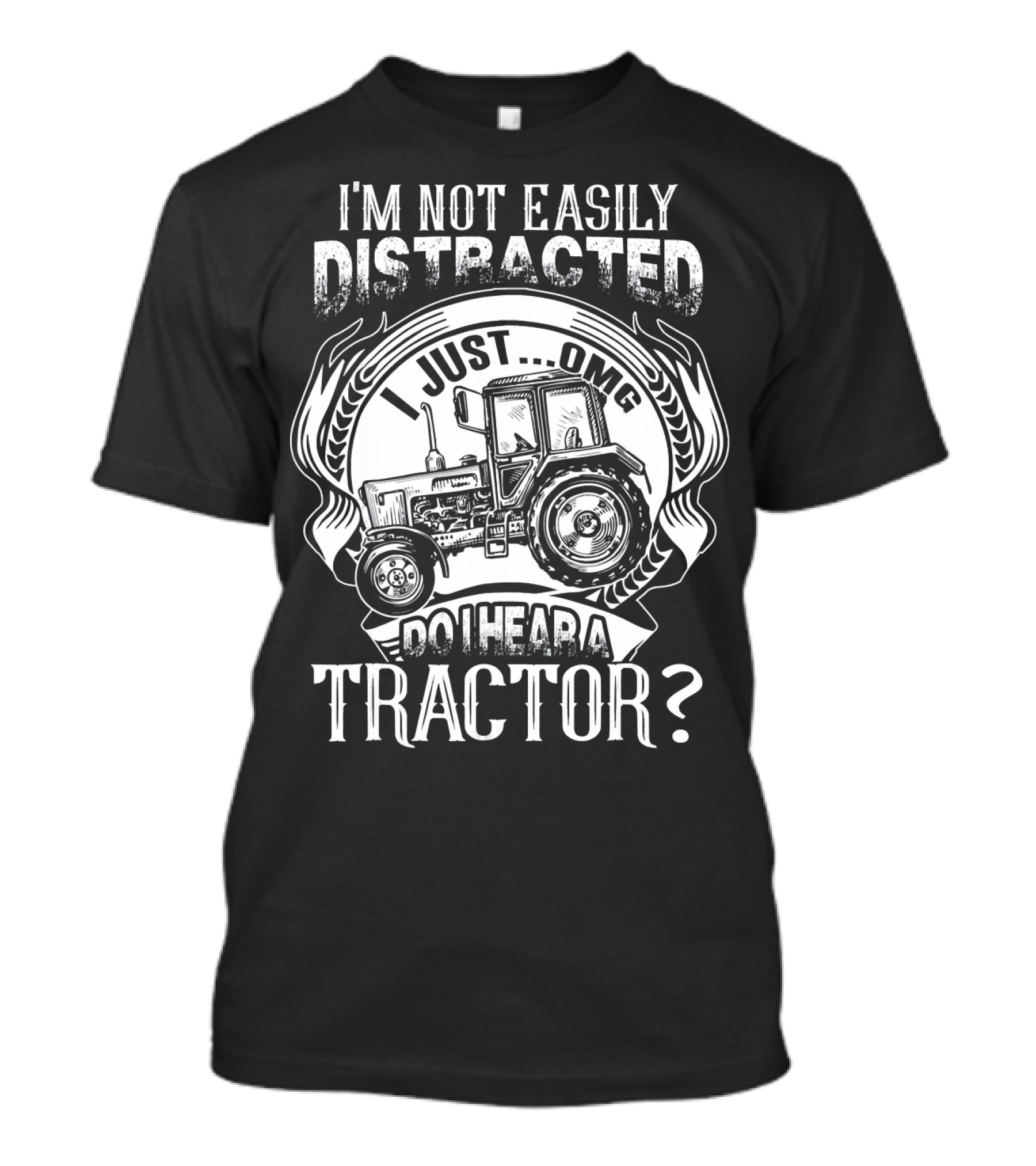 I'm Not Easily Distracted I Just OMG Do I Hear A Tractor? T-Shirt