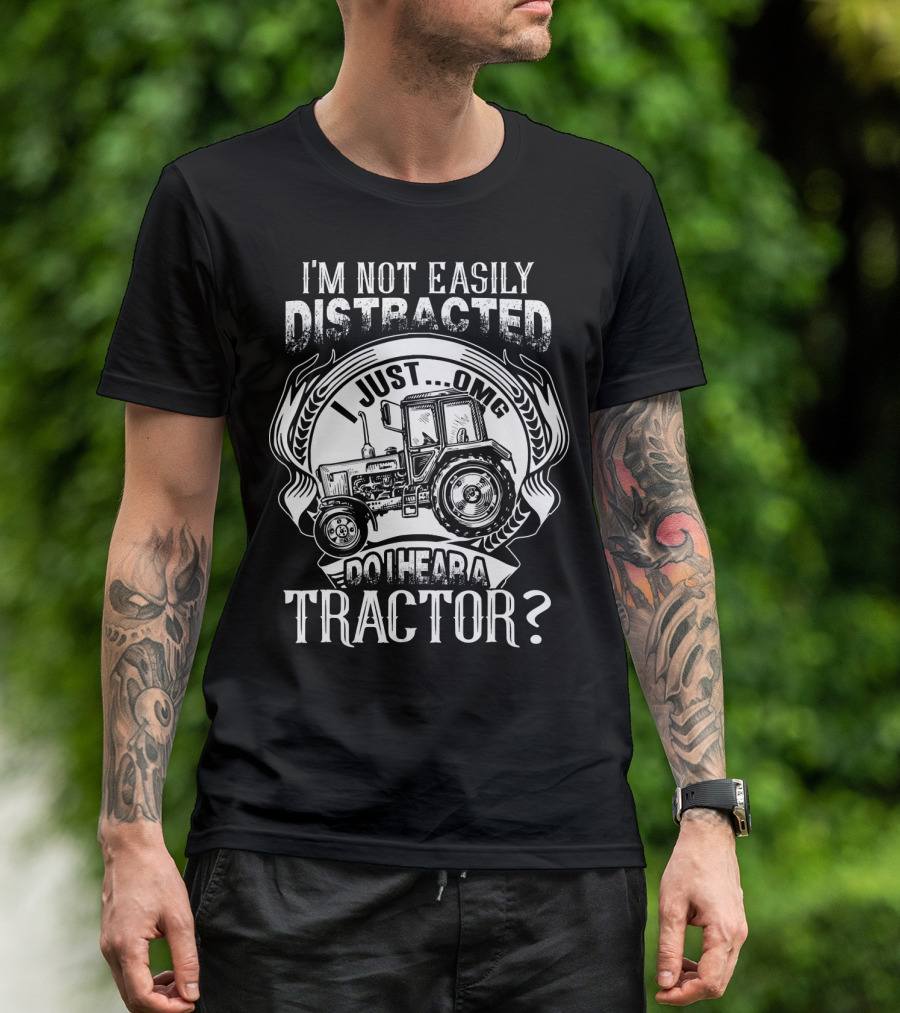 I'm Not Easily Distracted I Just OMG Do I Hear A Tractor? T-Shirt