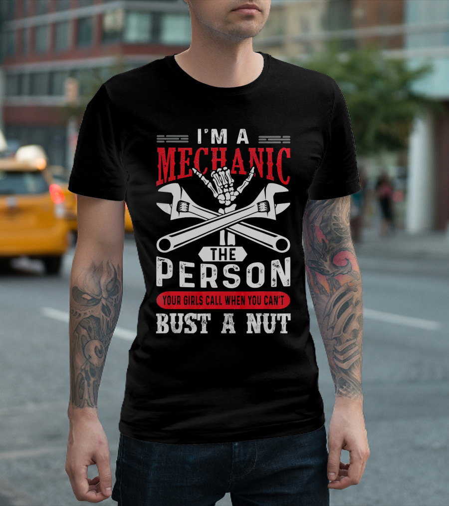 I'm A Mechanic The Person Your Girls Call When You Can't Bust A Nut T-Shirt