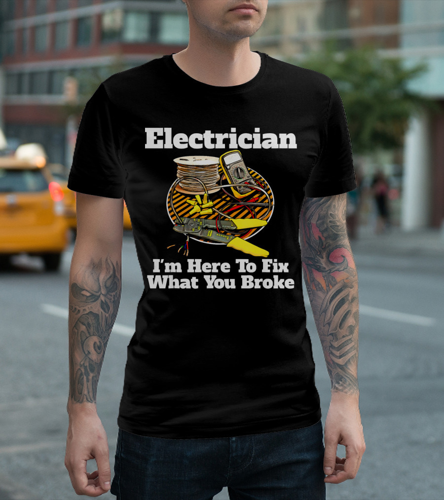 Electrician I'm Here To Fix What You Broke T-Shirt