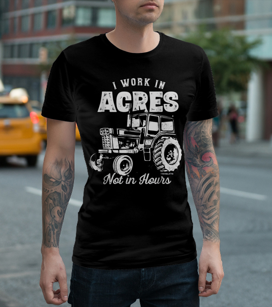 I Work In Acres Not In Hours Tractor T-Shirt