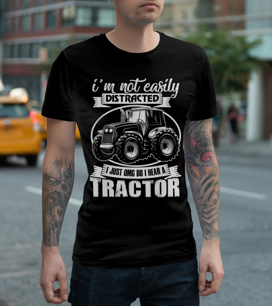I'm Not Easily Distracted I Just OMG Do I Hear a Tractor T-Shirt
