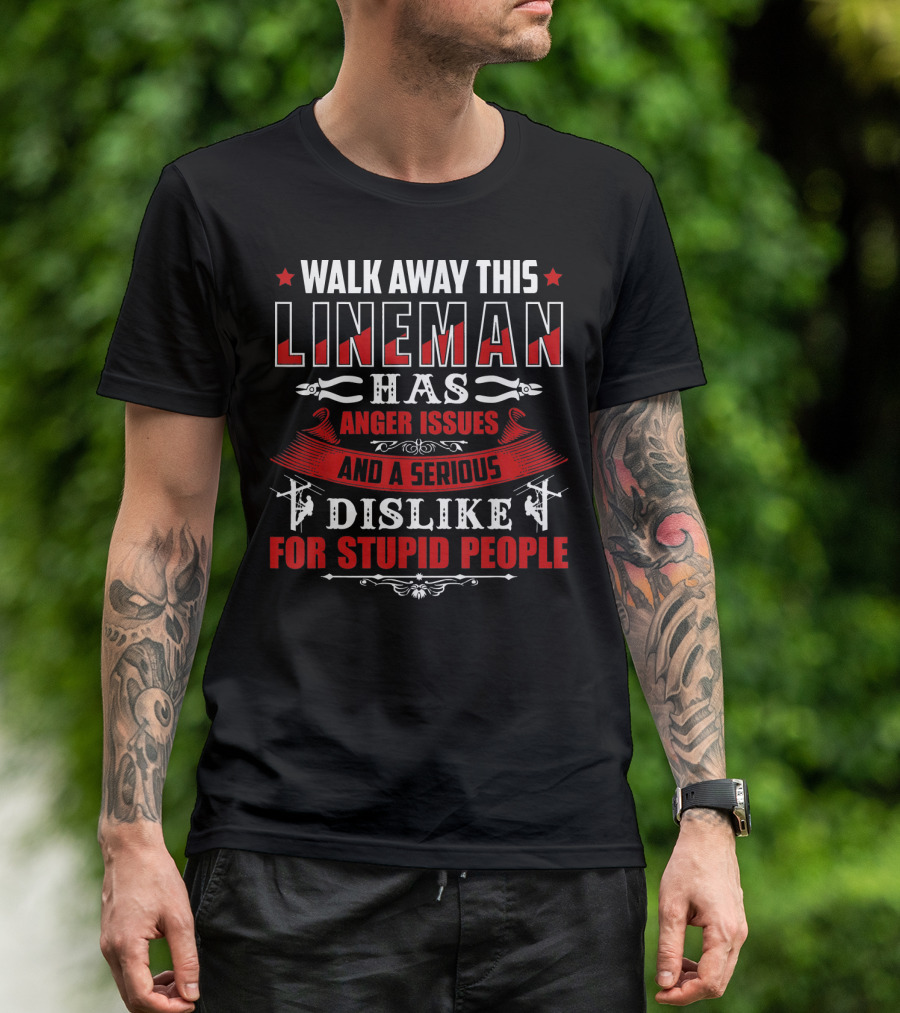 WALK AWAY THIS LINEMAN HAS ANGER ISSUES AND A SERIOUS DISLIKE FOR STUPID PEOPLE T-Shirt