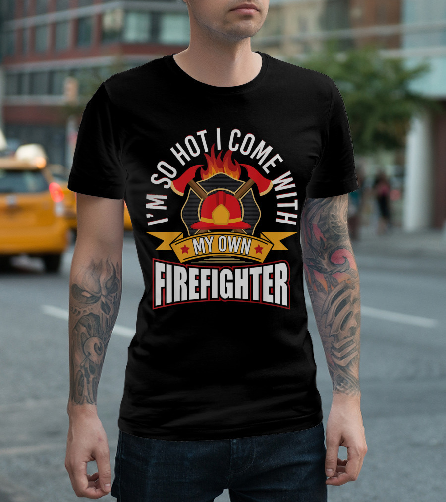 I'm So Hot I Come With My Own Firefighter T-Shirt