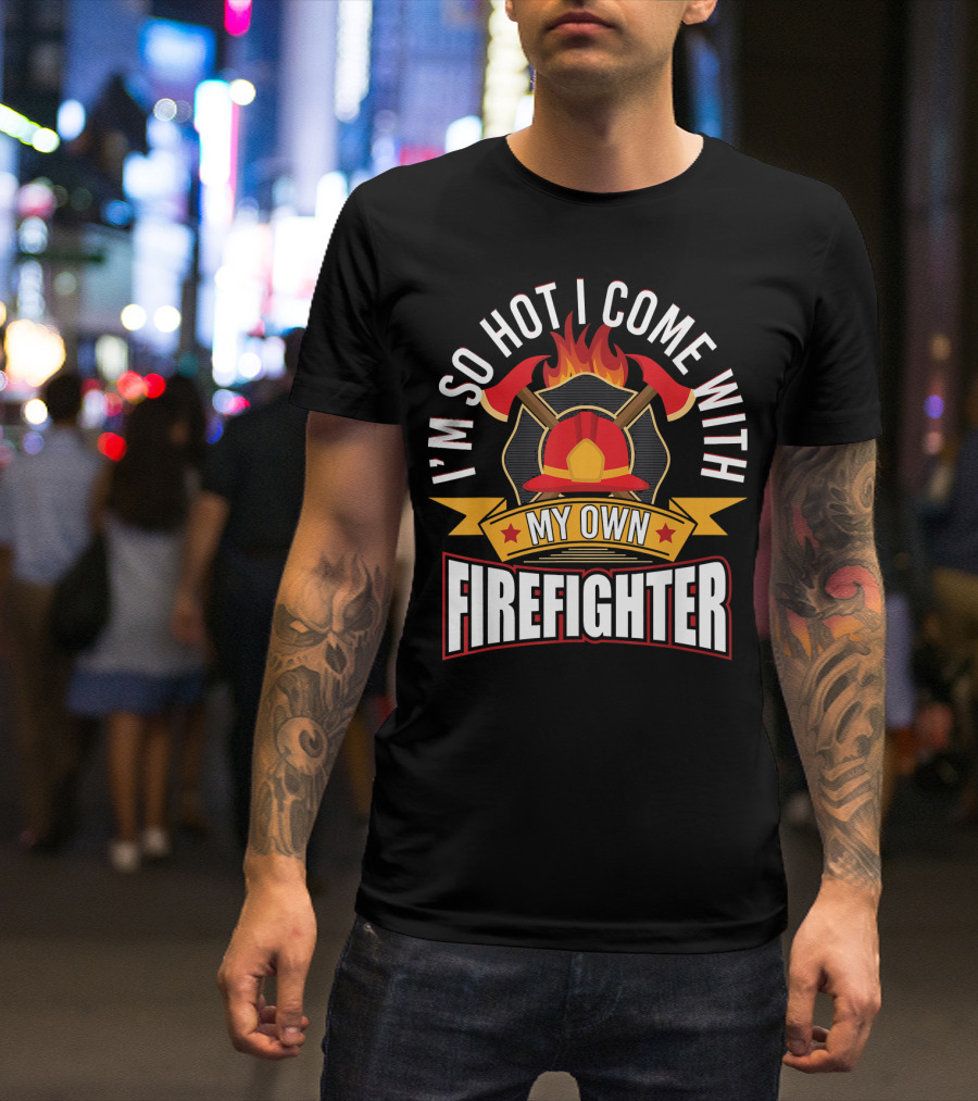 I'm So Hot I Come With My Own Firefighter T-Shirt
