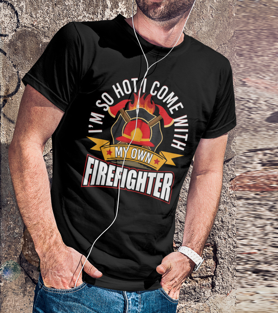 I'm So Hot I Come With My Own Firefighter T-Shirt