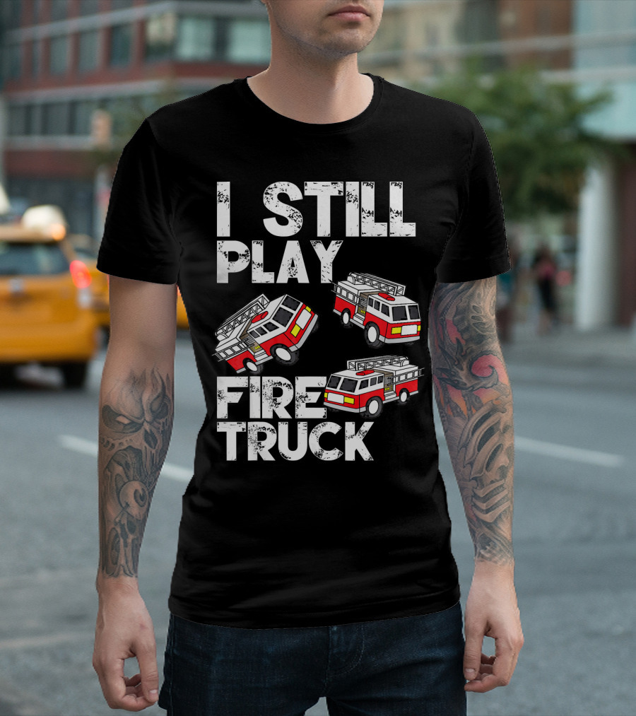 I Still Play With Fire Truck Funny Firem Fire Truck Playful Humor T-Shirt