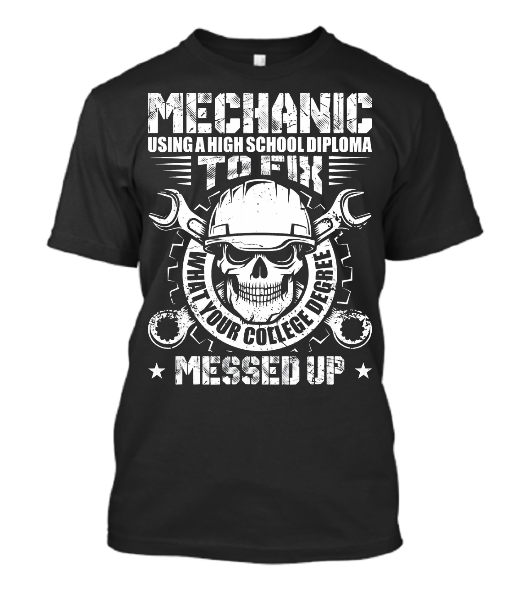 Mechanic Using A High School Diploma To Fix What Your College Degree Messed Up T-Shirt