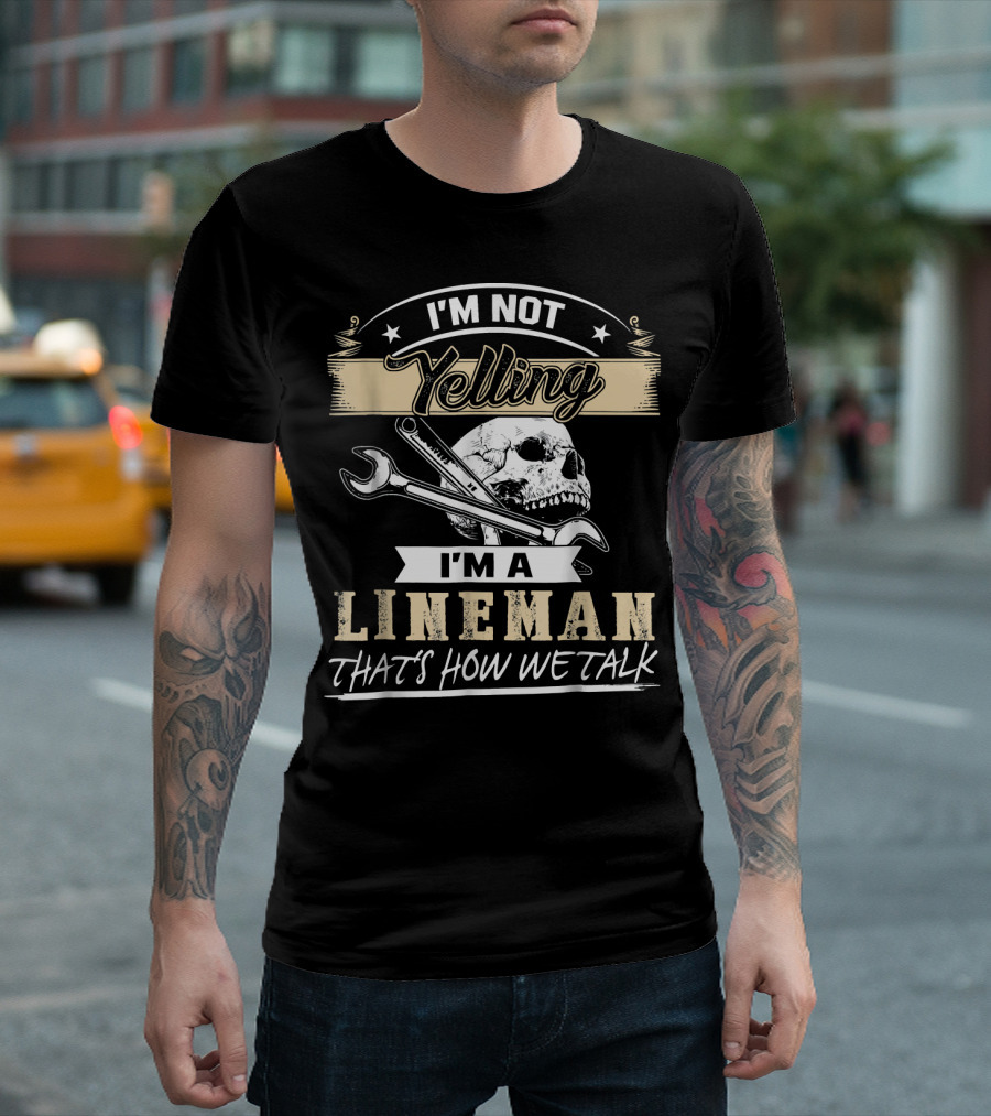 I'm Not Yelling I'm A Lineman That's How We Talk Skull Wrench T-Shirt