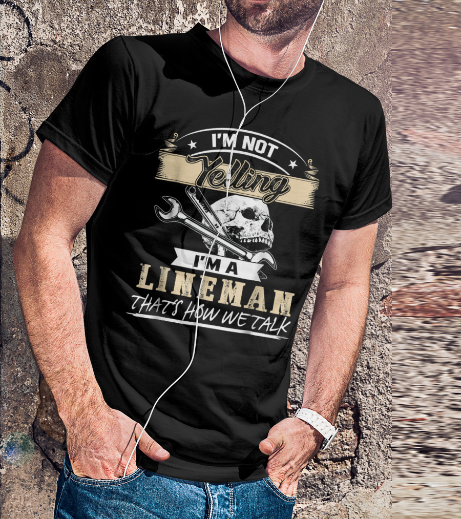 I'm Not Yelling I'm A Lineman That's How We Talk Skull Wrench T-Shirt