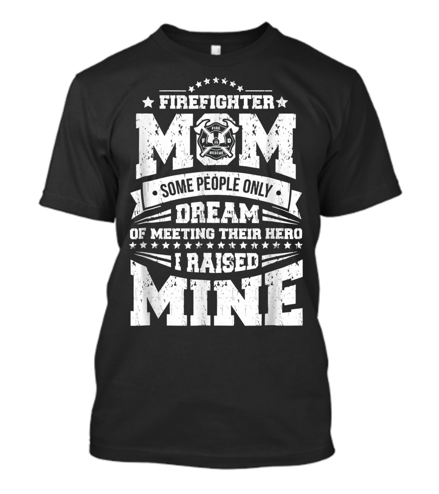 FIRE FIGHTER MOM SOME PEOPLE ONLY DREAM OF MEETING THEIR HERO I RAISED MINE T-Shirt