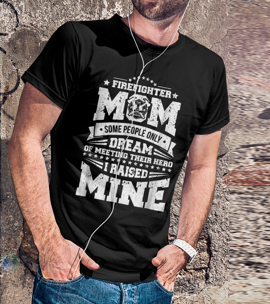 FIRE FIGHTER MOM SOME PEOPLE ONLY DREAM OF MEETING THEIR HERO I RAISED MINE T-Shirt