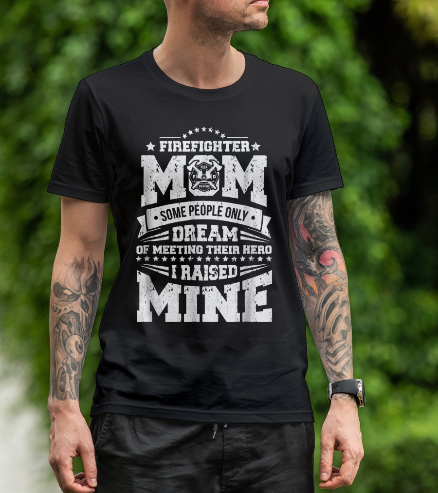 FIRE FIGHTER MOM SOME PEOPLE ONLY DREAM OF MEETING THEIR HERO I RAISED MINE T-Shirt